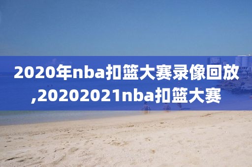2020年nba扣篮大赛录像回放,20202021nba扣篮大赛