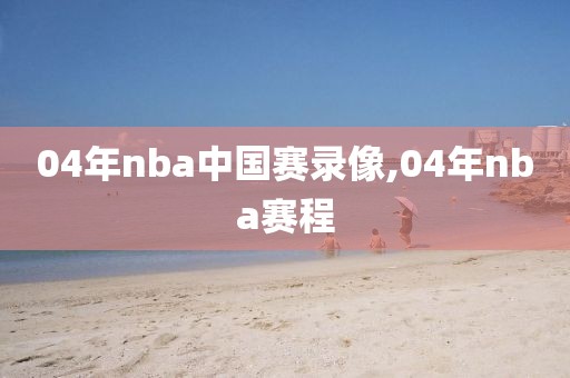 04年nba中国赛录像,04年nba赛程